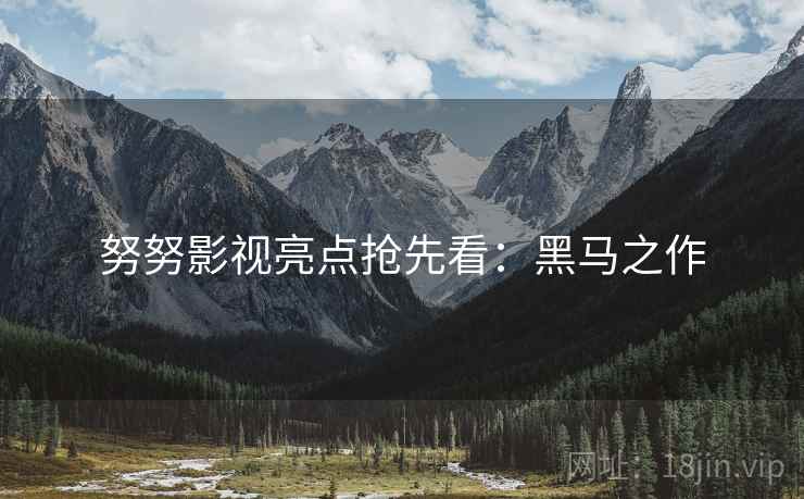努努影视亮点抢先看：黑马之作
