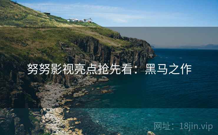 努努影视亮点抢先看：黑马之作