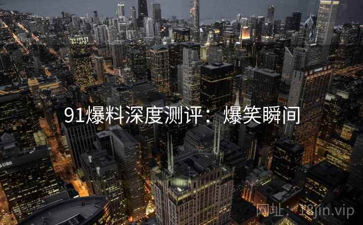 91爆料深度测评：爆笑瞬间