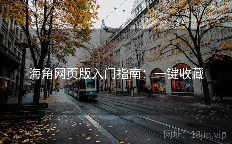 海角网页版入门指南：一键收藏