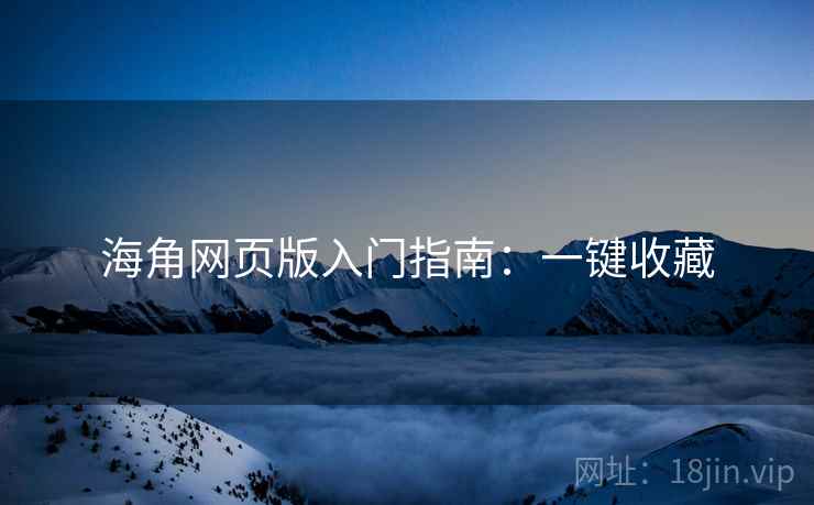 海角网页版入门指南：一键收藏