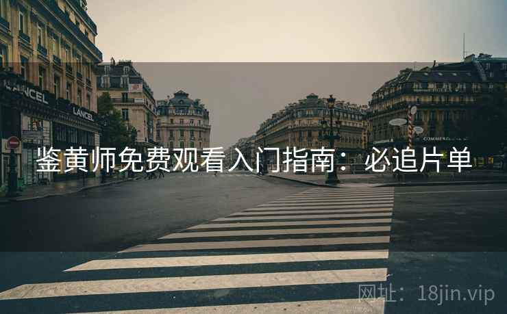 鉴黄师免费观看入门指南：必追片单