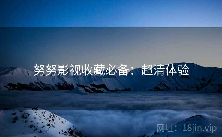 努努影视收藏必备：超清体验