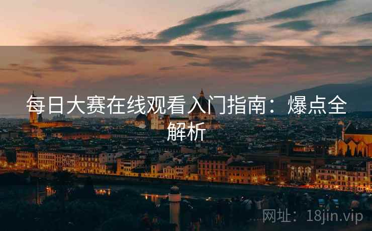 每日大赛在线观看入门指南：爆点全解析