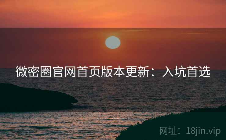 微密圈官网首页版本更新：入坑首选