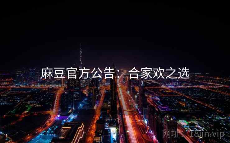 麻豆官方公告：合家欢之选
