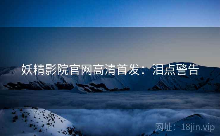 妖精影院官网高清首发：泪点警告