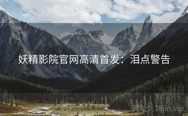 妖精影院官网高清首发：泪点警告