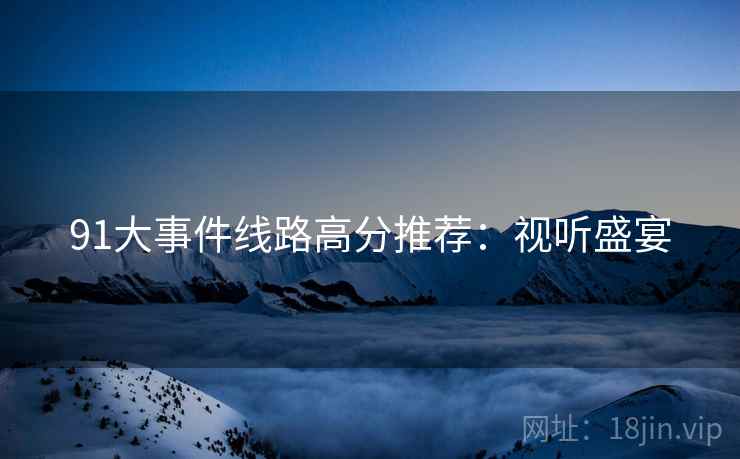 91大事件线路高分推荐：视听盛宴