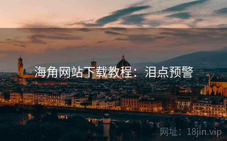 海角网站下载教程：泪点预警