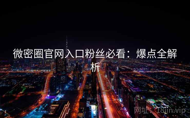 微密圈官网入口粉丝必看：爆点全解析