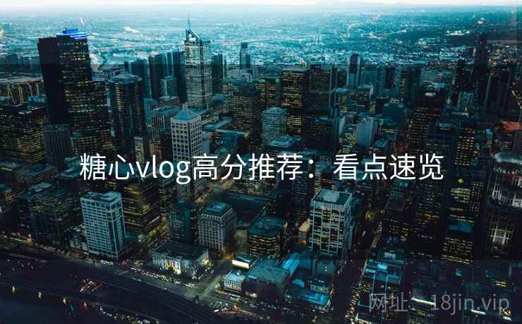糖心vlog高分推荐：看点速览