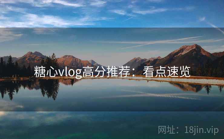 糖心vlog高分推荐：看点速览