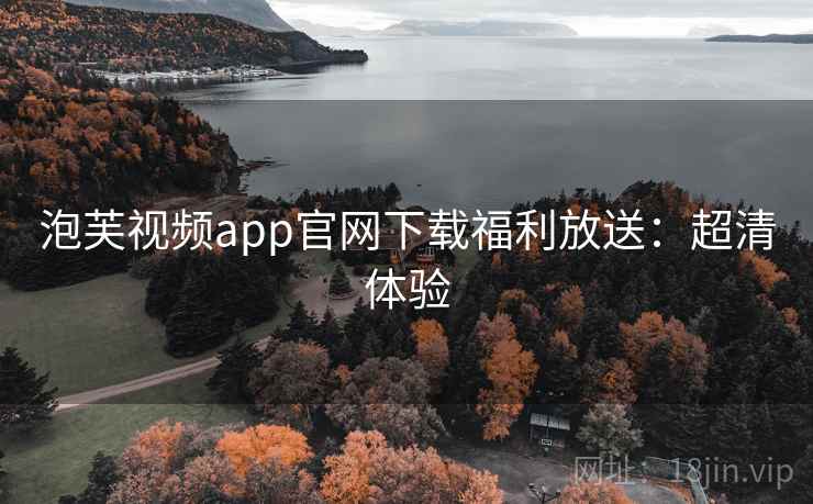 泡芙视频app官网下载福利放送：超清体验