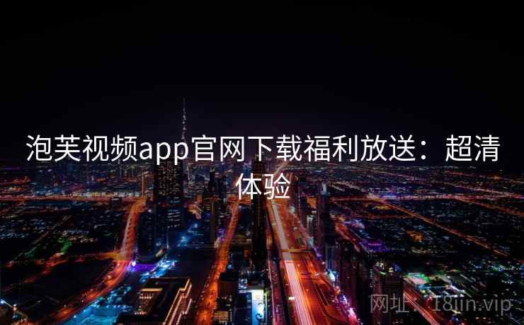 泡芙视频app官网下载福利放送：超清体验