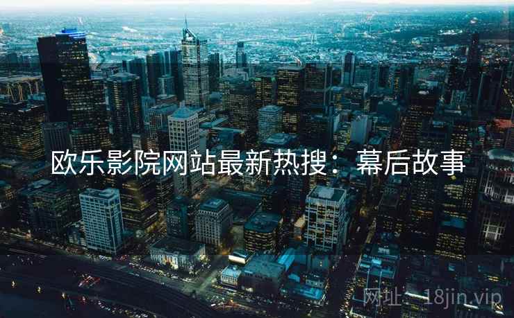 欧乐影院网站最新热搜：幕后故事