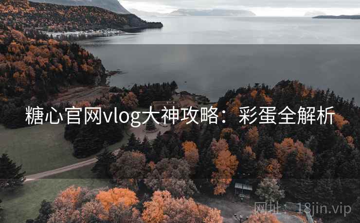 糖心官网vlog大神攻略：彩蛋全解析