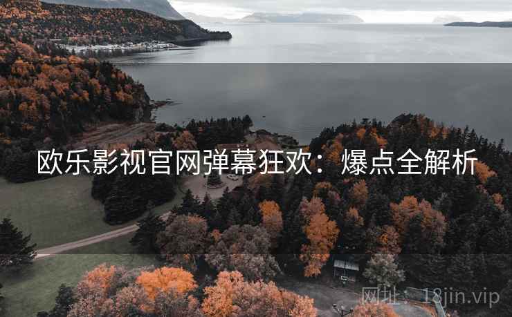 欧乐影视官网弹幕狂欢：爆点全解析