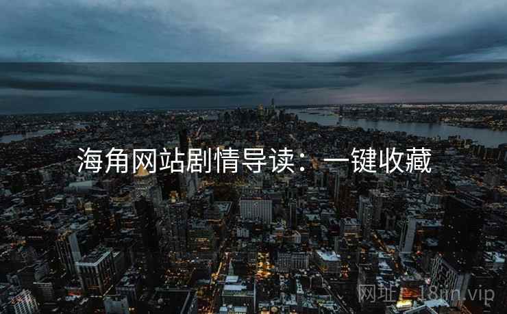 海角网站剧情导读：一键收藏