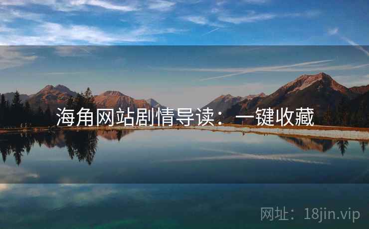 海角网站剧情导读：一键收藏