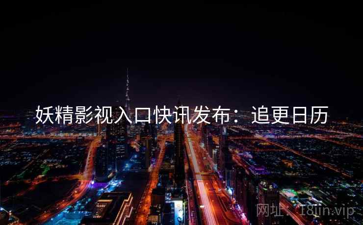 妖精影视入口快讯发布：追更日历