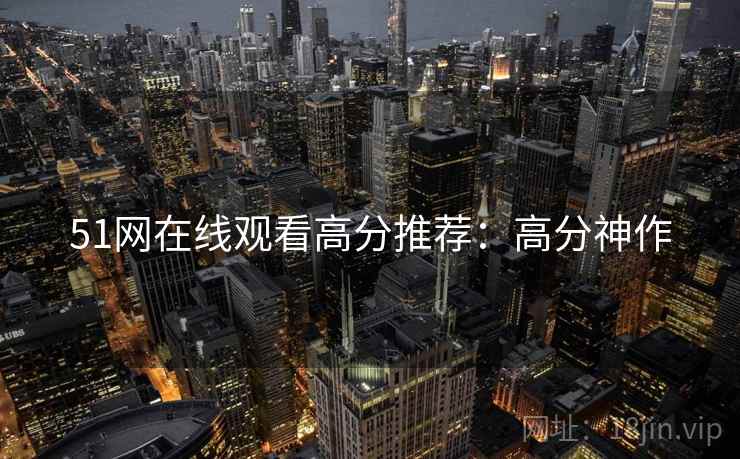 51网在线观看高分推荐：高分神作