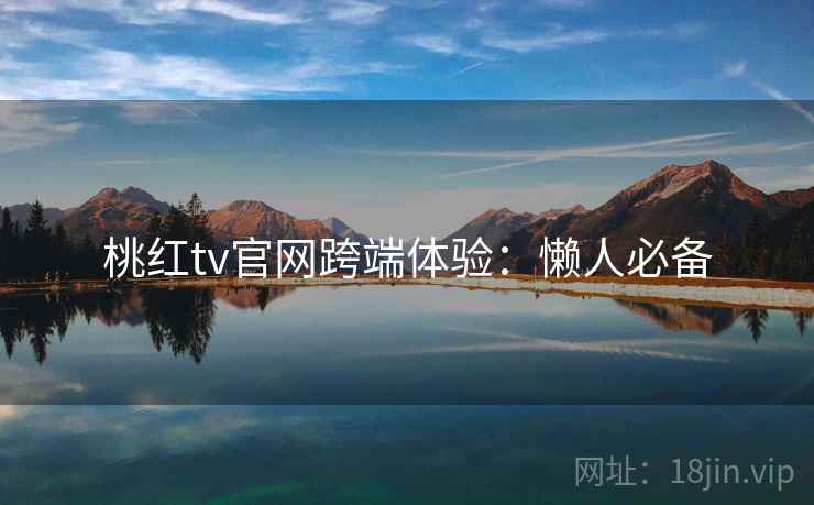 桃红tv官网跨端体验：懒人必备