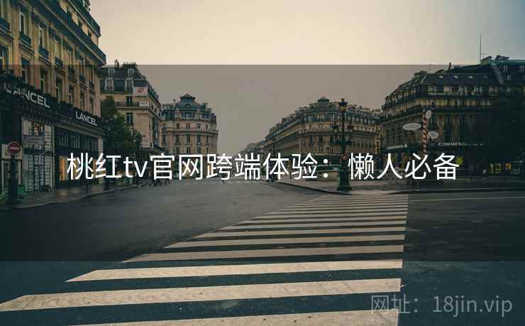 桃红tv官网跨端体验：懒人必备