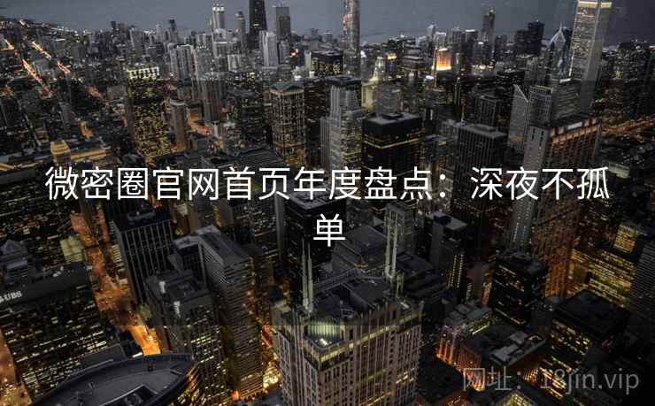 微密圈官网首页年度盘点：深夜不孤单