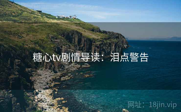 糖心tv剧情导读:泪点警告 糖心tv剧情导读:泪点警告