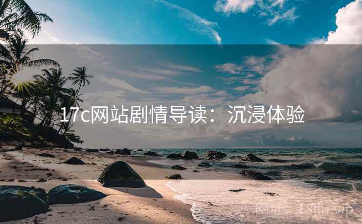 17c网站剧情导读:沉浸体验 17c网站剧情导读:沉浸体验