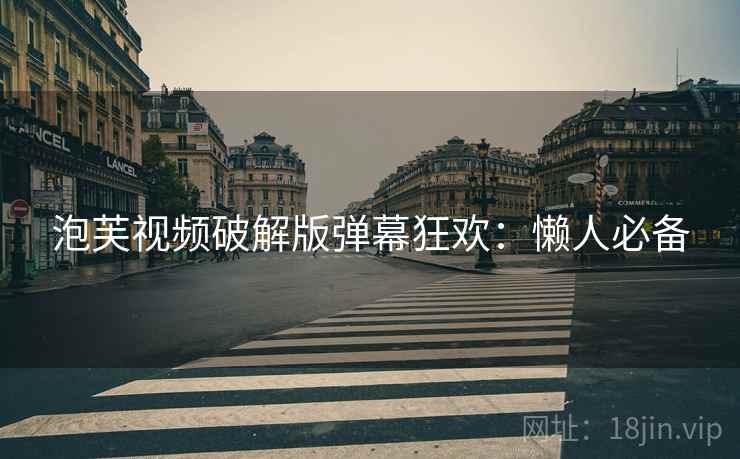 泡芙视频破解版弹幕狂欢：懒人必备