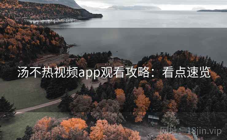 汤不热视频app观看攻略：看点速览