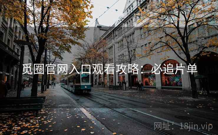 觅圈官网入口观看攻略：必追片单