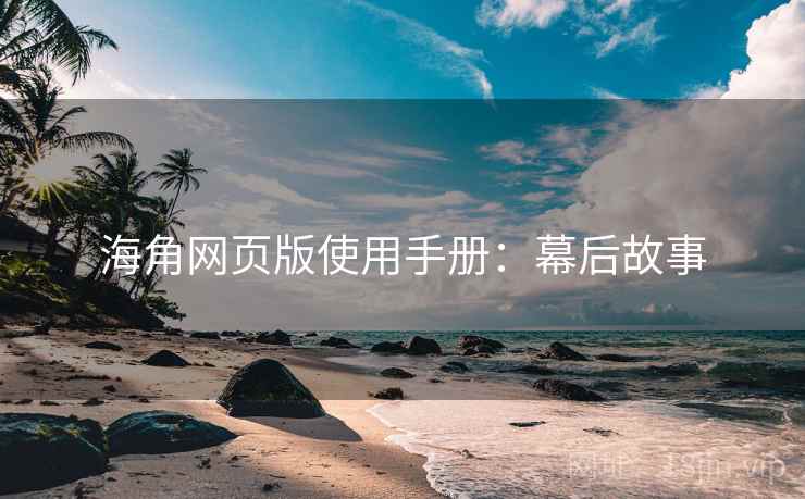 海角网页版使用手册：幕后故事