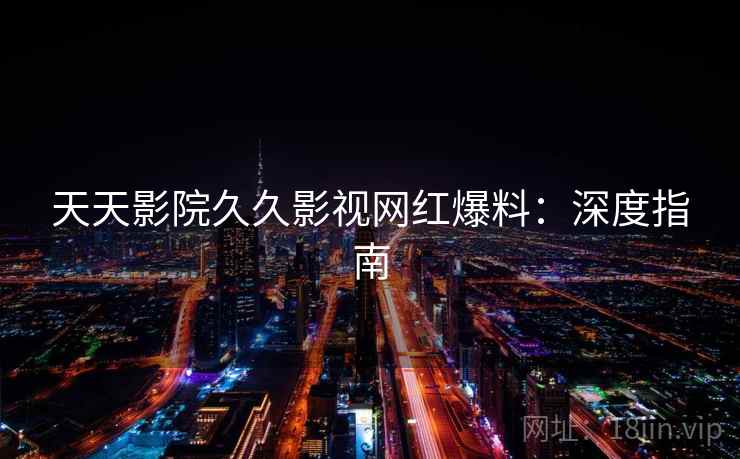 天天影院久久影视网红爆料：深度指南