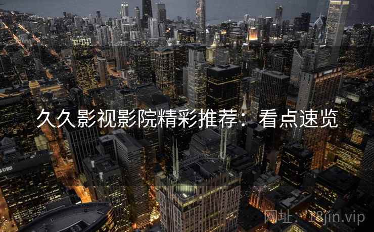 久久影视影院精彩推荐：看点速览