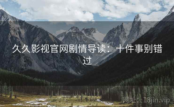 久久影视官网剧情导读：十件事别错过