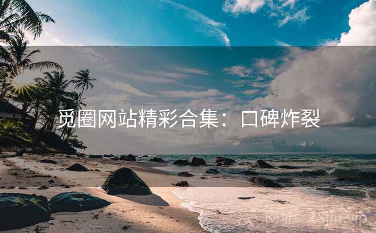觅圈网站精彩合集：口碑炸裂