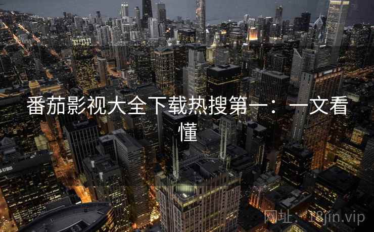 番茄影视大全下载热搜第一：一文看懂